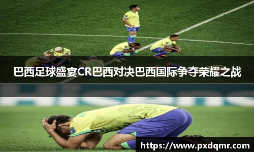 巴西足球盛宴CR巴西对决巴西国际争夺荣耀之战