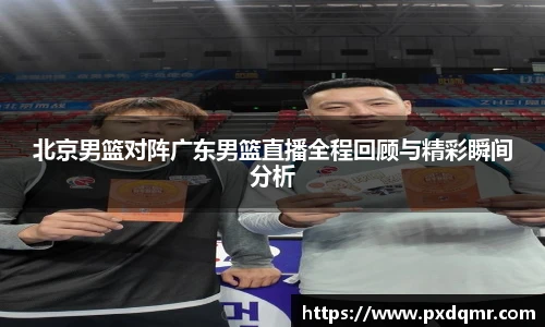 北京男篮对阵广东男篮直播全程回顾与精彩瞬间分析